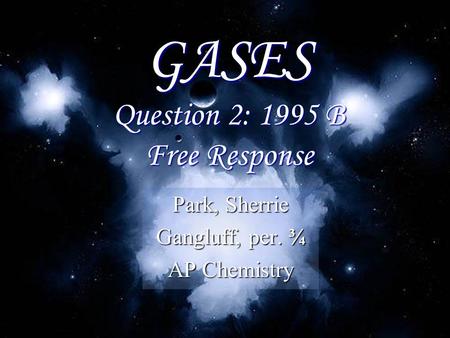 GASES Question 2: 1995 B Free Response Park, Sherrie Gangluff, per. ¾ AP Chemistry.