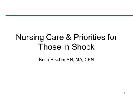 1 Nursing Care & Priorities for Those in Shock Keith Rischer RN, MA, CEN.