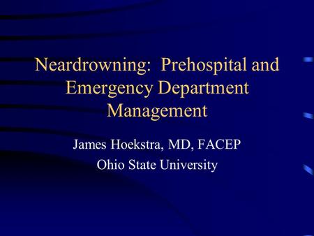 Neardrowning: Prehospital and Emergency Department Management James Hoekstra, MD, FACEP Ohio State University.