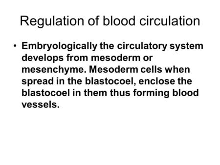 Regulation of blood circulation Embryologically the circulatory system develops from mesoderm or mesenchyme. Mesoderm cells when spread in the blastocoel,