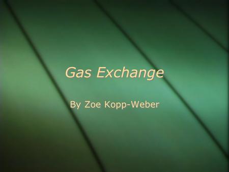Gas Exchange By Zoe Kopp-Weber.