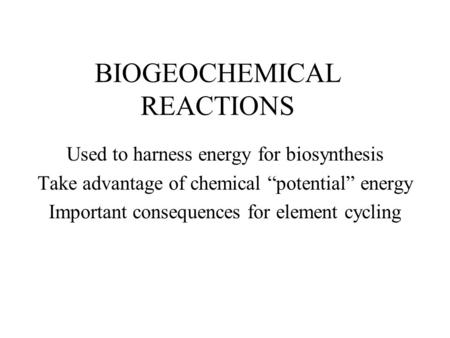 BIOGEOCHEMICAL REACTIONS Used to harness energy for biosynthesis Take advantage of chemical “potential” energy Important consequences for element cycling.