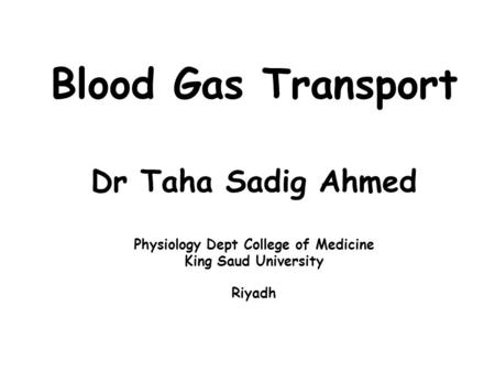 Blood Gas Transport Dr Taha Sadig Ahmed Physiology Dept College of Medicine King Saud University Riyadh.