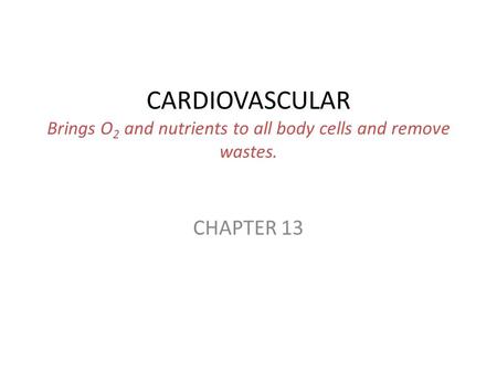 CARDIOVASCULAR Brings O 2 and nutrients to all body cells and remove wastes. CHAPTER 13.