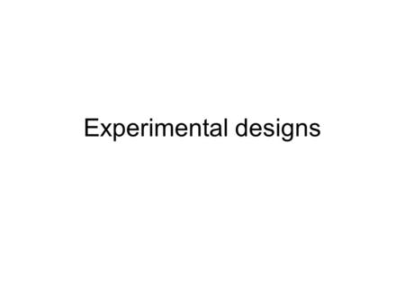Experimental designs Non-experimental pre-experimental quasi-experimental experimental No time order time order variable time order variables time order.