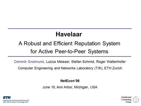 A Robust and Efficient Reputation System for Active Peer-to-Peer Systems Dominik Grolimund, Luzius Meisser, Stefan Schmid, Roger Wattenhofer Computer Engineering.