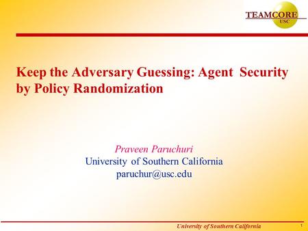 1 University of Southern California Keep the Adversary Guessing: Agent Security by Policy Randomization Praveen Paruchuri University of Southern California.