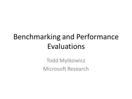 Benchmarking and Performance Evaluations Todd Mytkowicz Microsoft Research.