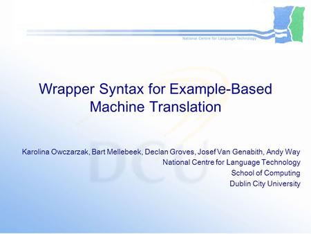 Wrapper Syntax for Example-Based Machine Translation Karolina Owczarzak, Bart Mellebeek, Declan Groves, Josef Van Genabith, Andy Way National Centre for.