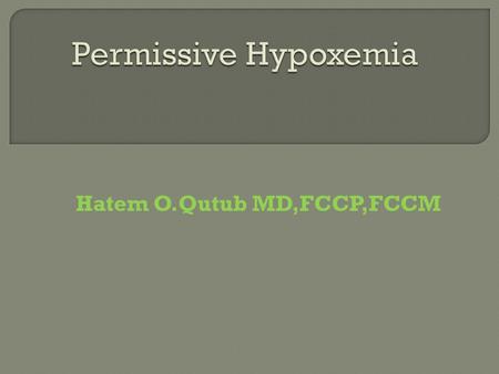 Hatem O.Qutub MD,FCCP,FCCM.  Definition & Facts  Goals  Pathophysiology  Visibility of Permissive hypoxemia  How to monitor Permissive hypoxemia.