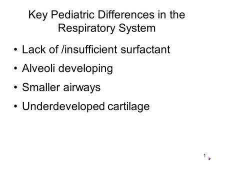Key Pediatric Differences in the Respiratory System Lack of /insufficient surfactant Alveoli developing Smaller airways Underdeveloped cartilage F 1.
