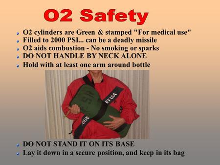 O2 cylinders are Green & stamped For medical use Filled to 2000 PSI... can be a deadly missile O2 aids combustion - No smoking or sparks DO NOT HANDLE.