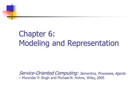 Chapter 6: Modeling and Representation Service-Oriented Computing: Semantics, Processes, Agents – Munindar P. Singh and Michael N. Huhns, Wiley, 2005.