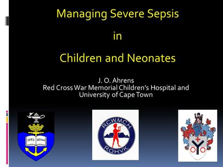 J. O. Ahrens Red Cross War Memorial Children’s Hospital and University of Cape Town Managing Severe Sepsis in Children and Neonates.