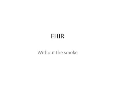 FHIR Without the smoke. FHIR Experience In the last 4 weeks, we have been busy. We … Prototyped a Device Data Aggregator/Reporter using FHIR resources.