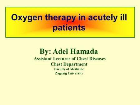 Oxygen therapy in acutely ill patients By: Adel Hamada Assistant Lecturer of Chest Diseases Chest Department Faculty of Medicine Zagazig University.