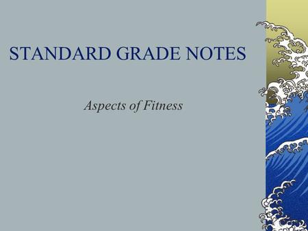 STANDARD GRADE NOTES Aspects of Fitness. Physical Aspects of Fitness Cardio-Respiratory Endurance Muscle Endurance Strength Speed Flexibility Power.