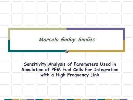 Marcelo Godoy Simões Sensitivity Analysis of Parameters Used in Simulation of PEM Fuel Cells For Integration with a High Frequency Link.