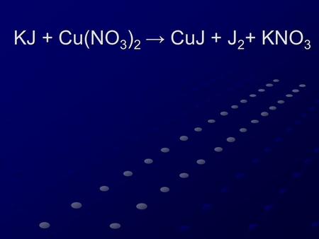 KJ + Cu(NO 3 ) 2 → CuJ + J 2 + KNO 3 KJ + Cu(NO 3 ) 2 → CuJ + J 2 + KNO 3.