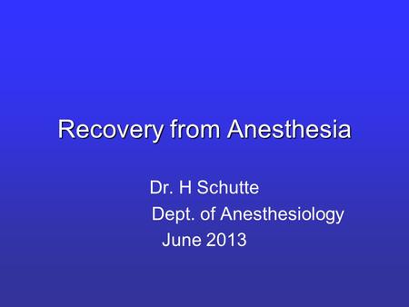 Recovery from Anesthesia Dr. H Schutte Dept. of Anesthesiology June 2013.