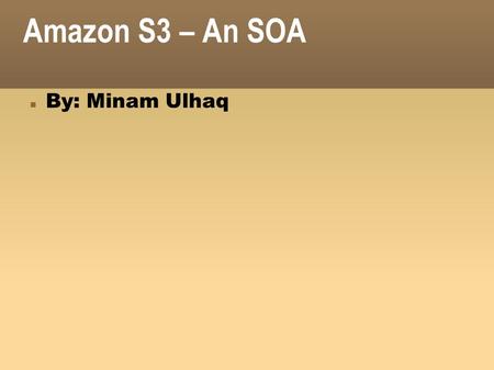 Amazon S3 – An SOA By: Minam Ulhaq.