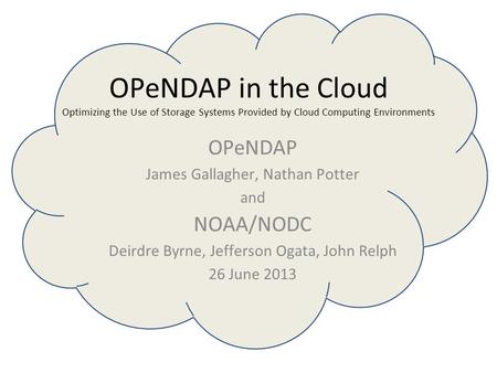 OPeNDAP in the Cloud Optimizing the Use of Storage Systems Provided by Cloud Computing Environments OPeNDAP James Gallagher, Nathan Potter and NOAA/NODC.
