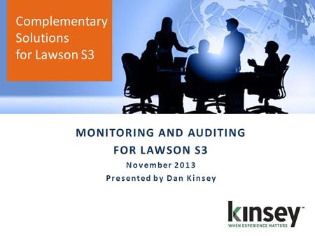 Complementary Solutions for Lawson S3 MONITORING AND AUDITING FOR LAWSON S3 November 2013 Presented by Dan Kinsey.