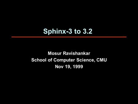 Sphinx-3 to 3.2 Mosur Ravishankar School of Computer Science, CMU Nov 19, 1999.