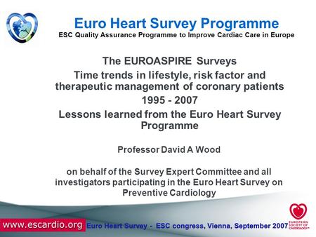 Euro Heart Survey - ESC congress, Vienna, September 2007 Euro Heart Survey Programme ESC Quality Assurance Programme to Improve Cardiac Care in Europe.