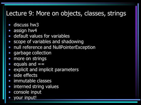 Lecture 9: More on objects, classes, strings discuss hw3 assign hw4 default values for variables scope of variables and shadowing null reference and NullPointerException.