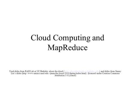 Cloud Computing and MapReduce Used slides from RAD Lab at UC Berkeley about the cloud (  and slides from Jimmy Lin’s.