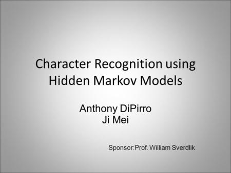 Character Recognition using Hidden Markov Models Anthony DiPirro Ji Mei Sponsor:Prof. William Sverdlik.