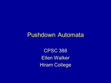 Pushdown Automata CPSC 388 Ellen Walker Hiram College.