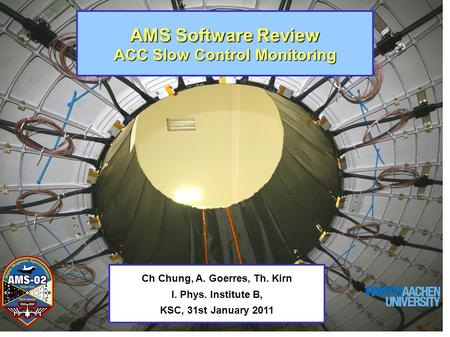 AMS Software Review ACC Slow Control Monitoring Ch Chung, A. Goerres, Th. Kirn I. Phys. Institute B, KSC, 31st January 2011.