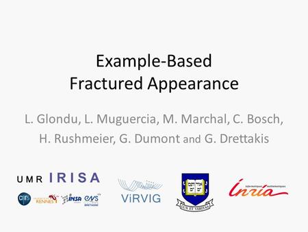 Example-Based Fractured Appearance L. Glondu, L. Muguercia, M. Marchal, C. Bosch, H. Rushmeier, G. Dumont and G. Drettakis.
