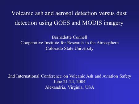 Volcanic ash and aerosol detection versus dust detection using GOES and MODIS imagery Bernadette Connell Cooperative Institute for Research in the Atmosphere.