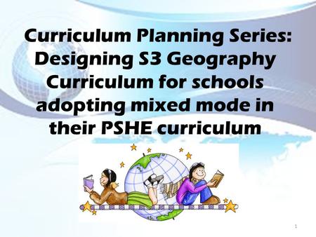 Curriculum Planning Series: Designing S3 Geography Curriculum for schools adopting mixed mode in their PSHE curriculum 1.