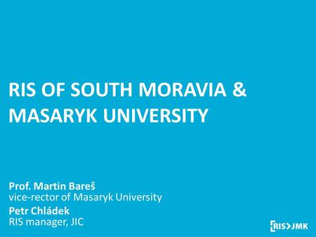 Regional Innovation Strategy RIS OF SOUTH MORAVIA & MASARYK UNIVERSITY Prof. Martin Bareš vice-rector of Masaryk University Petr Chládek RIS manager, JIC.