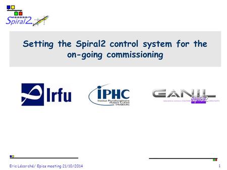Eric Lécorché/ Epics meeting 21/10/2014 1 Setting the Spiral2 control system for the on-going commissioning.