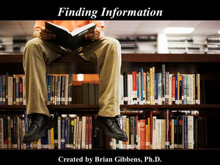 Finding Information Created by Brian Gibbens, Ph.D.