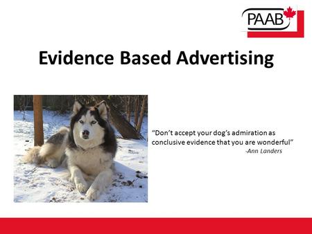 Evidence Based Advertising “Don’t accept your dog’s admiration as conclusive evidence that you are wonderful” -Ann Landers.
