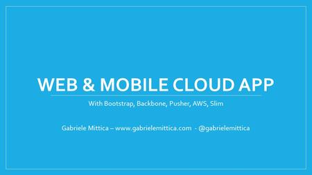 WEB & MOBILE CLOUD APP With Bootstrap, Backbone, Pusher, AWS, Slim Gabriele Mittica –