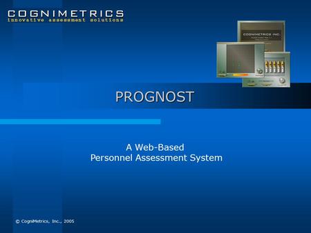 © CogniMetrics, Inc., 2005 PROGNOST A Web-Based Personnel Assessment System.