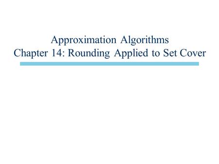Approximation Algorithms Chapter 14: Rounding Applied to Set Cover.