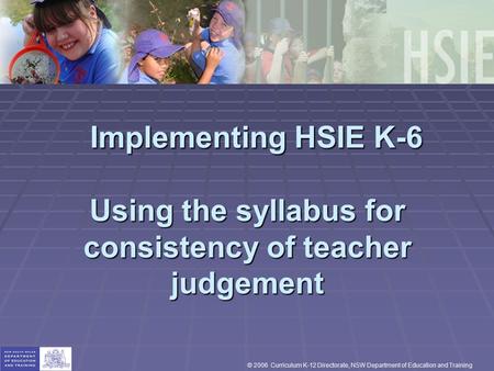 Implementing HSIE K-6 Using the syllabus for consistency of teacher judgement Implementing HSIE K-6 Using the syllabus for consistency of teacher judgement.