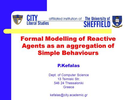 Formal Modelling of Reactive Agents as an aggregation of Simple Behaviours P.Kefalas Dept. of Computer Science 13 Tsimiski Str. 546 24 Thessaloniki Greece.