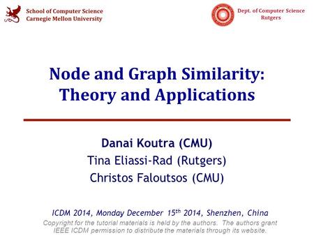 Dept. of Computer Science Rutgers Node and Graph Similarity: Theory and Applications Danai Koutra (CMU) Tina Eliassi-Rad (Rutgers) Christos Faloutsos (CMU)