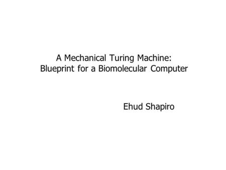 A Mechanical Turing Machine: Blueprint for a Biomolecular Computer Udi Shapiro Ehud Shapiro.