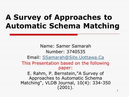 1 A Survey of Approaches to Automatic Schema Matching Name: Samer Samarah Number: 3740535   This.