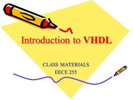 Introduction to VHDL CLASS MATERIALS EECE 255. Very High Speed Integrated Circuit Hardware Description Language Industry standard language to describe.